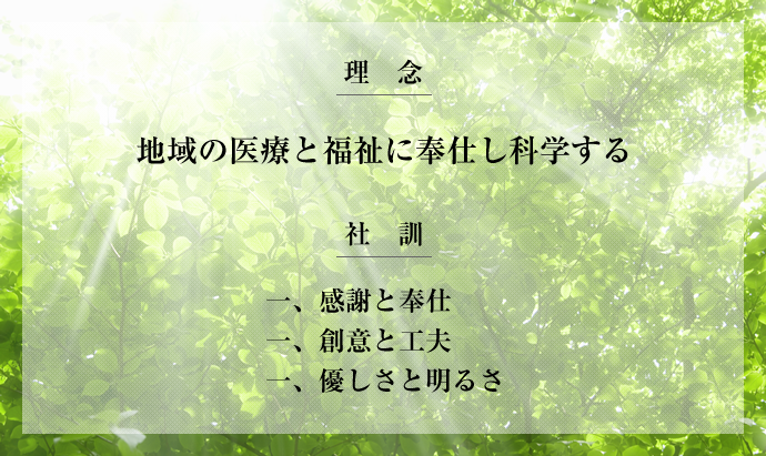 理念/地域の医療と福祉に奉仕し科学する/社訓/感謝と奉仕/創意と工夫/優しさと明るさ